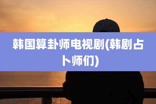 韩国算卦师电视剧(韩剧占卜师们)