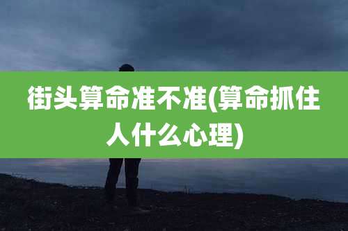 街头算命准不准(算命抓住人什么心理)