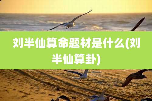 刘半仙算命题材是什么(刘半仙算卦)