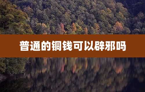 普通的铜钱可以辟邪吗