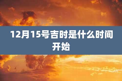 12月15号吉时是什么时间开始