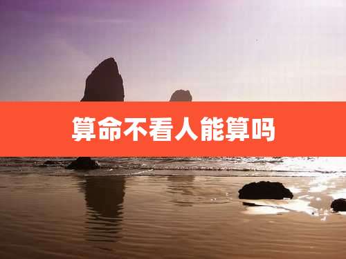 算命不看人能算吗