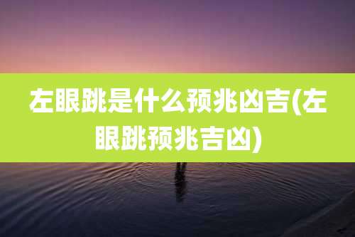 左眼跳是什么预兆凶吉(左眼跳预兆吉凶)