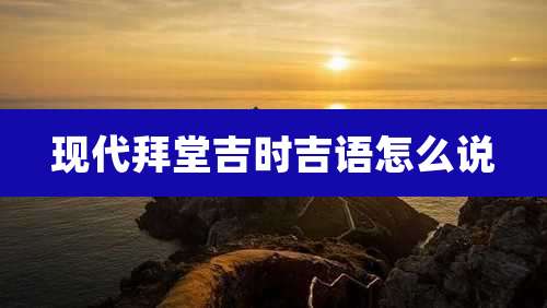 现代拜堂吉时吉语怎么说
