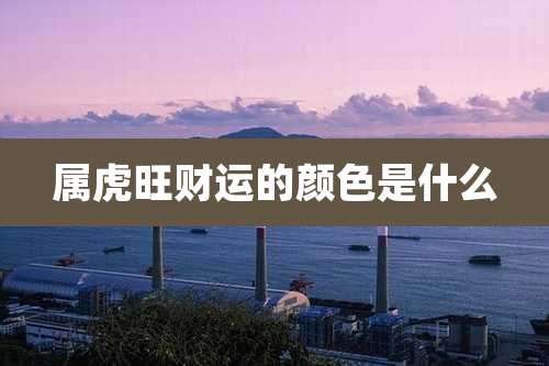 属虎旺财运的颜色是什么