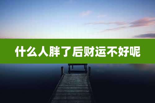 什么人胖了后财运不好呢