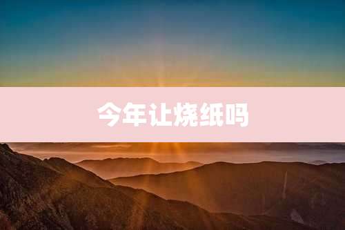 今年让烧纸吗