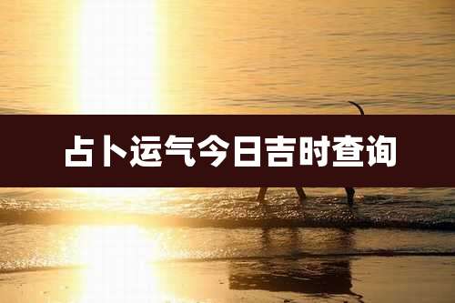 占卜运气今日吉时查询