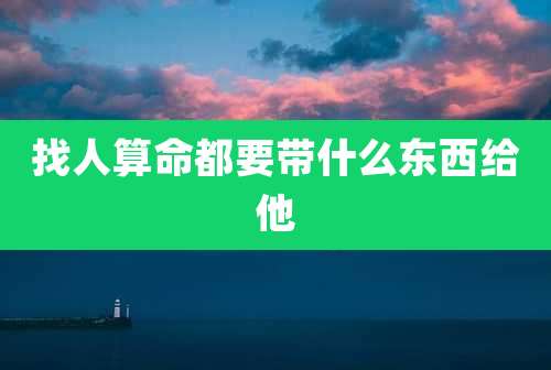 找人算命都要带什么东西给他