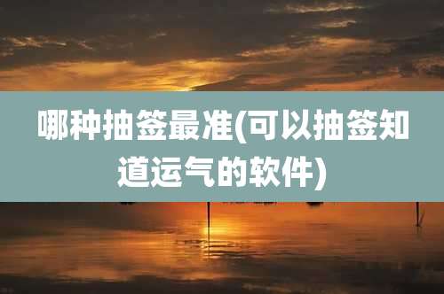 哪种抽签最准(可以抽签知道运气的软件)