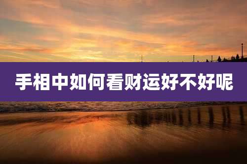 手相中如何看财运好不好呢