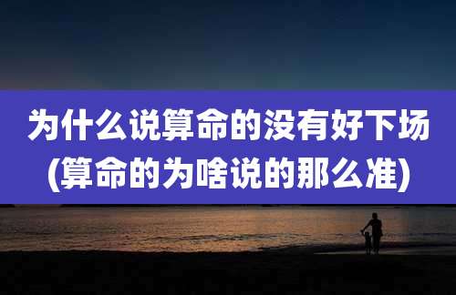 为什么说算命的没有好下场(算命的为啥说的那么准)