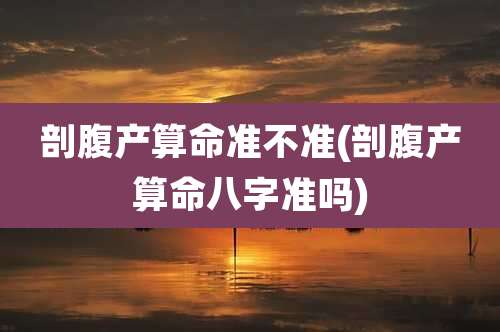 剖腹产算命准不准(剖腹产算命八字准吗)