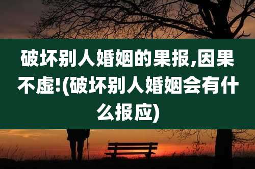 破坏别人婚姻的果报,因果不虚!(破坏别人婚姻会有什么报应)