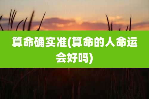 算命确实准(算命的人命运会好吗)