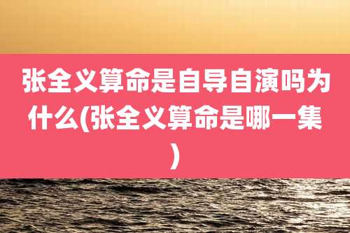 张全义算命是自导自演吗为什么(张全义算命是哪一集)
