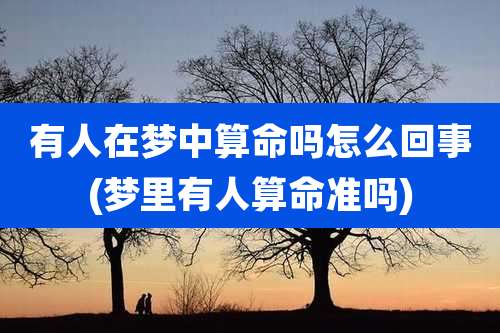 有人在梦中算命吗怎么回事(梦里有人算命准吗)