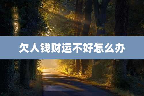欠人钱财运不好怎么办