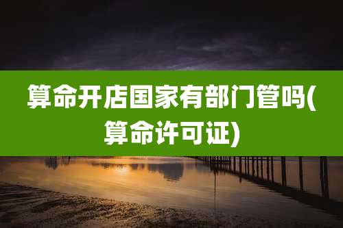 算命开店国家有部门管吗(算命许可证)