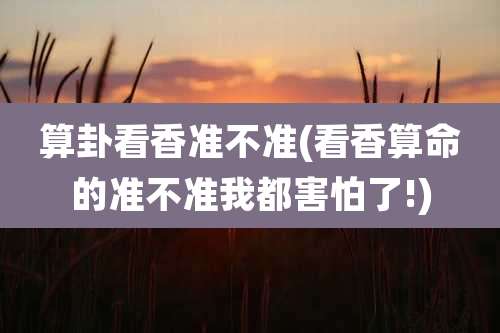 算卦看香准不准(看香算命的准不准我都害怕了!)