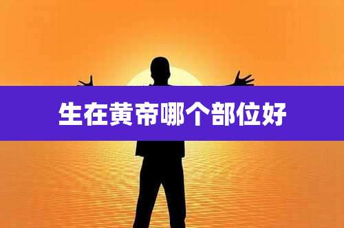 生在黄帝哪个部位好