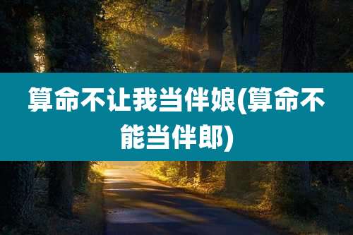 算命不让我当伴娘(算命不能当伴郎)