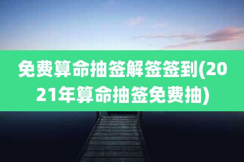 免费算命抽签解签签到(2021年算命抽签免费抽)
