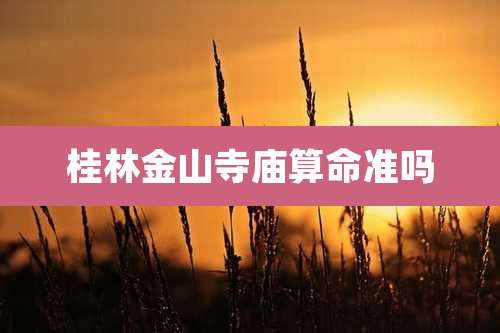 桂林金山寺庙算命准吗