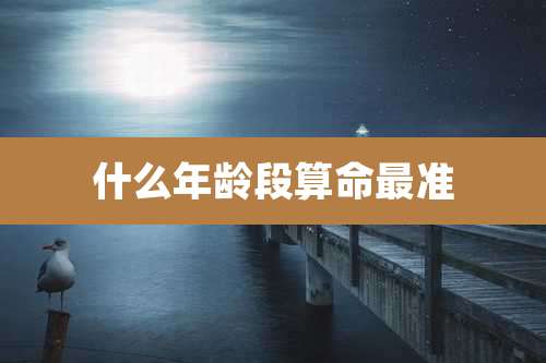 什么年龄段算命最准