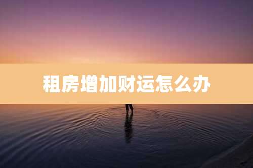 租房增加财运怎么办