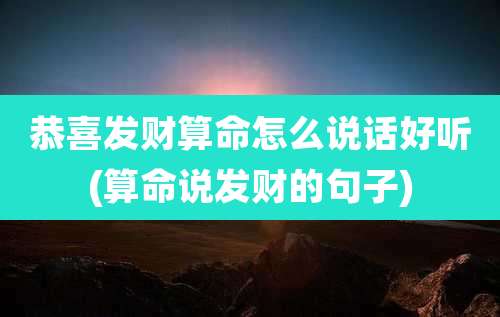 恭喜发财算命怎么说话好听(算命说发财的句子)