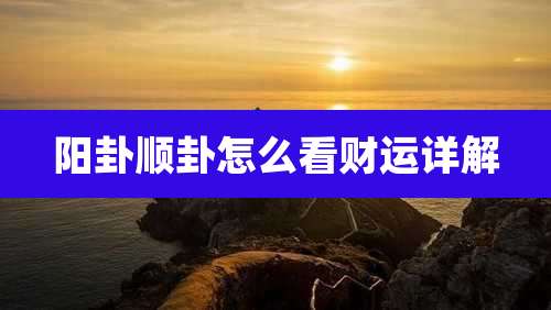 阳卦顺卦怎么看财运详解