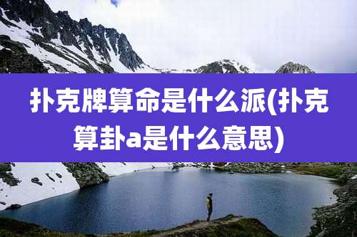 扑克牌算命是什么派(扑克算卦a是什么意思)