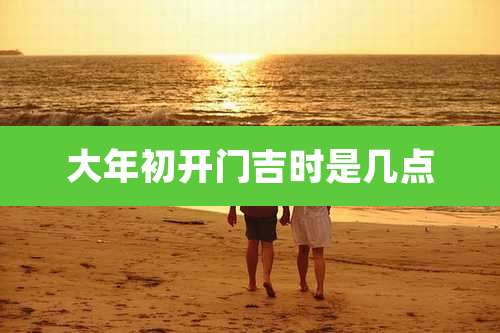 大年初开门吉时是几点
