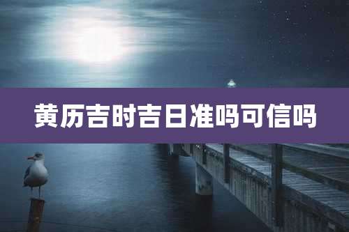 黄历吉时吉日准吗可信吗