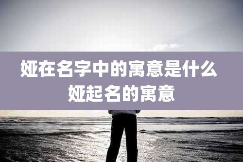 娅在名字中的寓意是什么 娅起名的寓意