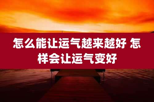怎么能让运气越来越好 怎样会让运气变好