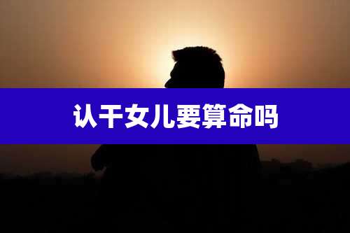认干女儿要算命吗