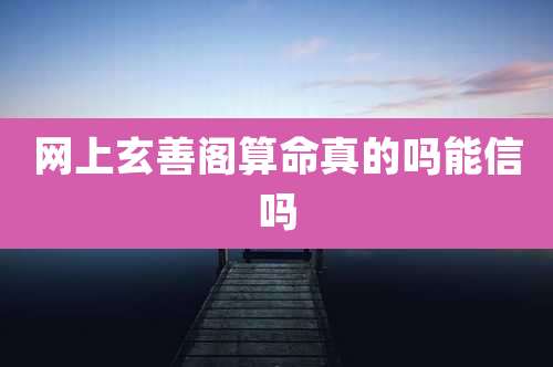 网上玄善阁算命真的吗能信吗