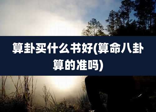 算卦买什么书好(算命八卦算的准吗)