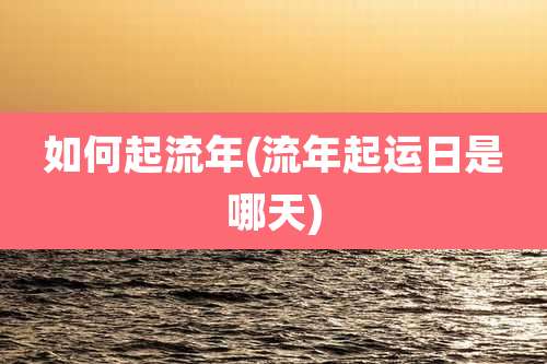 如何起流年(流年起运日是哪天)