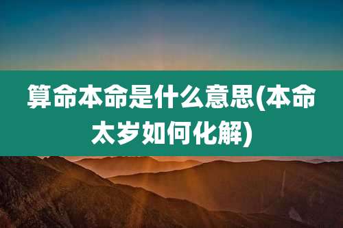 算命本命是什么意思(本命太岁如何化解)