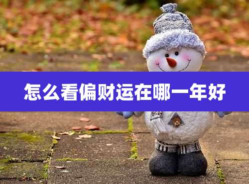 怎么看偏财运在哪一年好