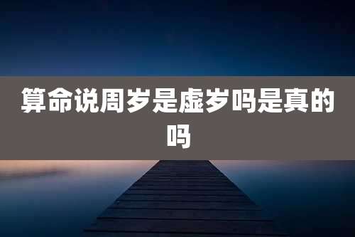 算命说周岁是虚岁吗是真的吗