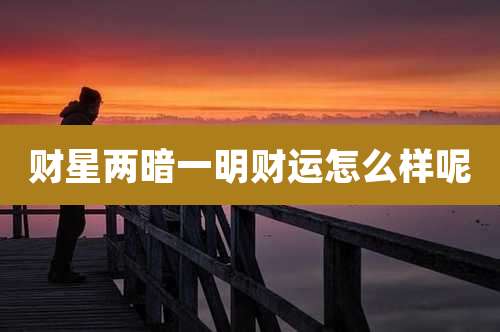 财星两暗一明财运怎么样呢