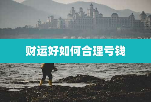 财运好如何合理亏钱