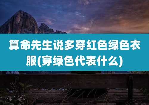 算命先生说多穿红色绿色衣服(穿绿色代表什么)