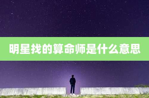 明星找的算命师是什么意思