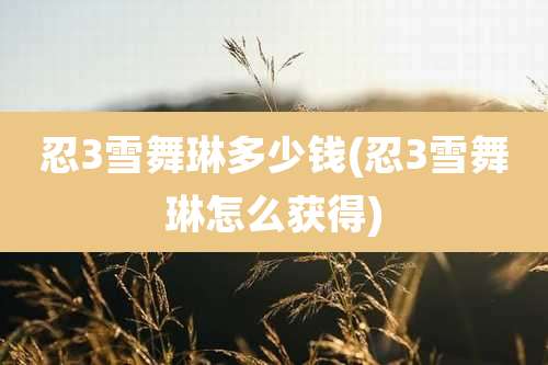 忍3雪舞琳多少钱(忍3雪舞琳怎么获得)