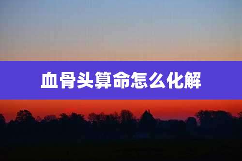 血骨头算命怎么化解